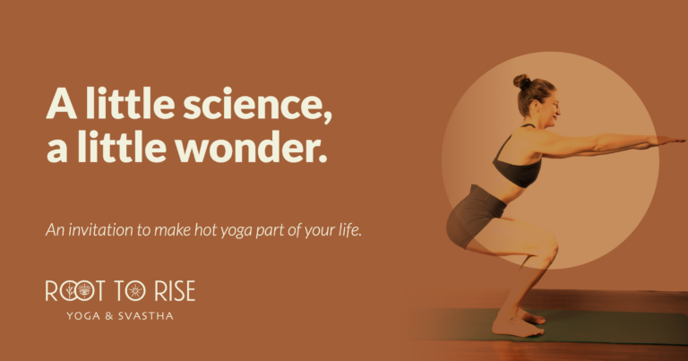 A woman in chair pose beside the text "A little science, a little wonder. An invitation to make hot yoga part of your life." with the Root to Rise Yoga & Svastha logo